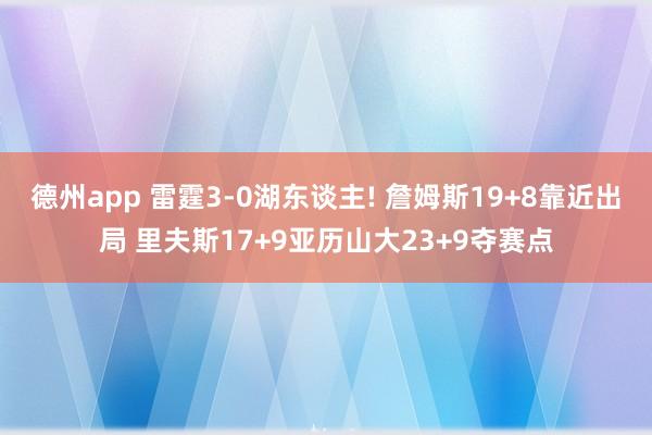 德州app 雷霆3-0湖东谈主! 詹姆斯19+8靠近出局 里夫斯17+9亚历山大23+9夺赛点