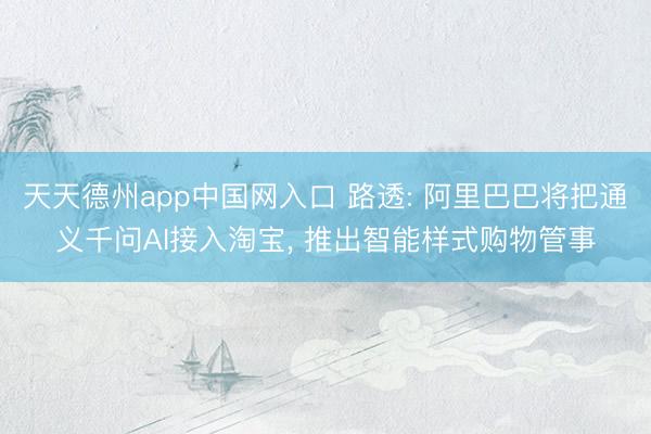 天天德州app中国网入口 路透: 阿里巴巴将把通义千问AI接入淘宝， 推出智能样式购物管事