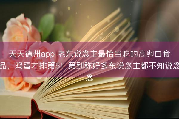 天天德州app 老东说念主最恰当吃的高卵白食品，鸡蛋才排第5！第别称好多东说念主都不知说念