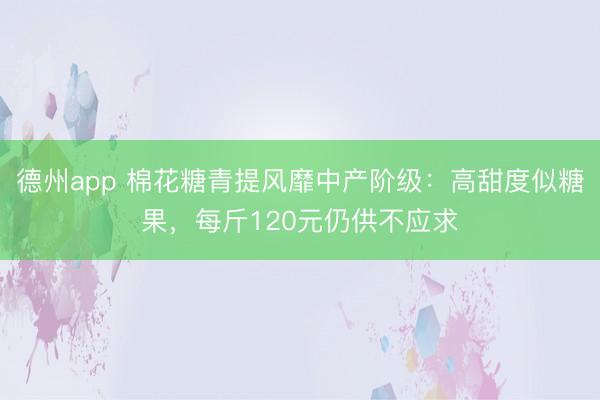 德州app 棉花糖青提风靡中产阶级:高甜度似糖果,每斤120元仍供不应求
