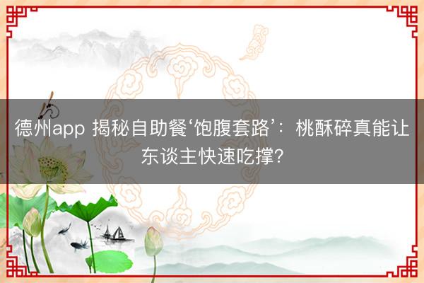 德州app 揭秘自助餐‘饱腹套路’：桃酥碎真能让东谈主快速吃撑？