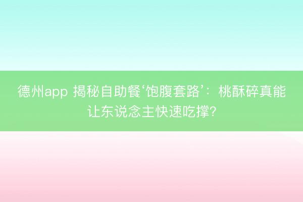 德州app 揭秘自助餐‘饱腹套路’：桃酥碎真能让东说念主快速吃撑？