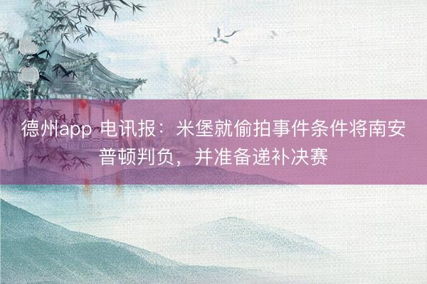 德州app 电讯报:米堡就偷拍事件条件将南安普顿判负,并准备递补决赛