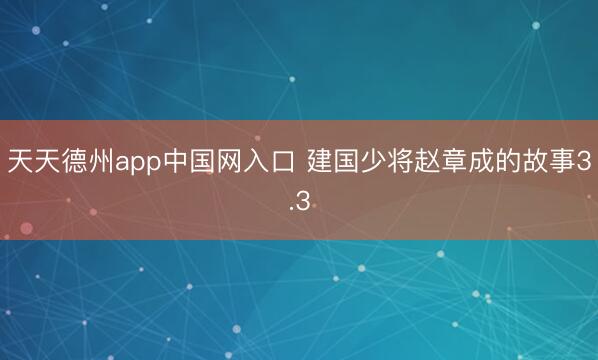 天天德州app中国网入口 建国少将赵章成的故事3.3