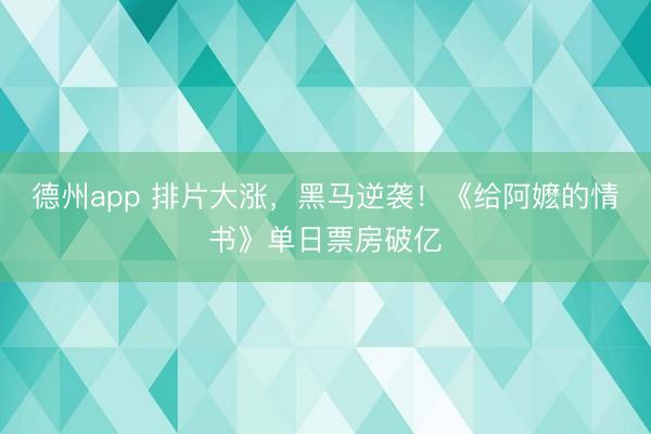 德州app 排片大涨，黑马逆袭！《给阿嬷的情书》单日票房破亿