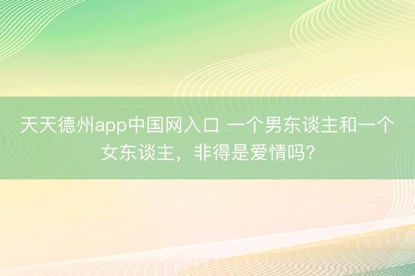 天天德州app中国网入口 一个男东谈主和一个女东谈主，非得是爱情吗？
