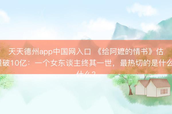 天天德州app中国网入口 《给阿嬷的情书》估量破10亿：一个女东谈主终其一世，最热切的是什么？