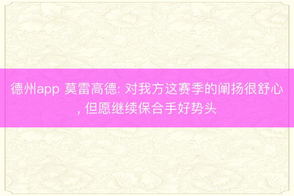 德州app 莫雷高德: 对我方这赛季的阐扬很舒心， 但愿继续保合手好势头