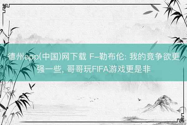 德州app(中国)网下载 F-勒布伦: 我的竞争欲更强一些， 哥哥玩FIFA游戏更是非