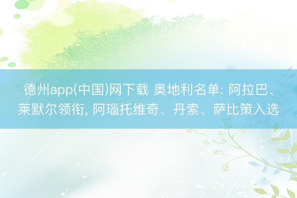 德州app(中国)网下载 奥地利名单: 阿拉巴、莱默尔领衔， 阿瑙托维奇、丹索、萨比策入选