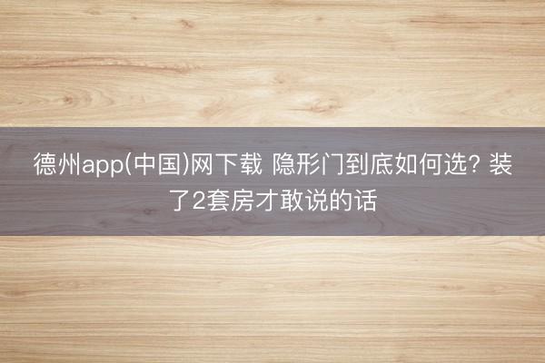 德州app(中国)网下载 隐形门到底如何选? 装了2套房才敢说的话