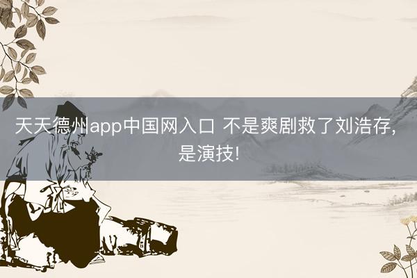 天天德州app中国网入口 不是爽剧救了刘浩存， 是演技!
