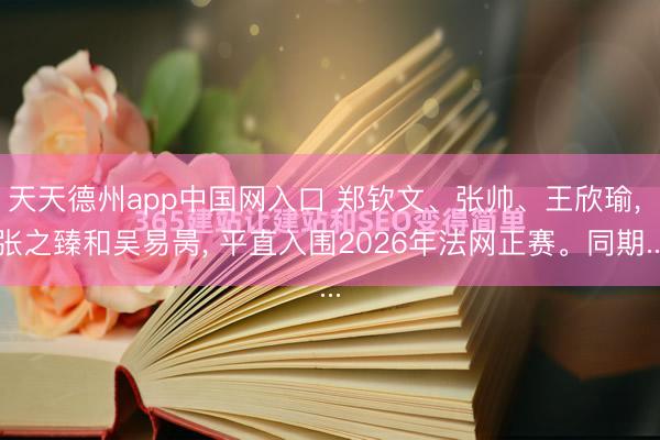 天天德州app中国网入口 郑钦文、张帅、王欣瑜， 张之臻和吴易昺， 平直入围2026年法网正赛。同期...