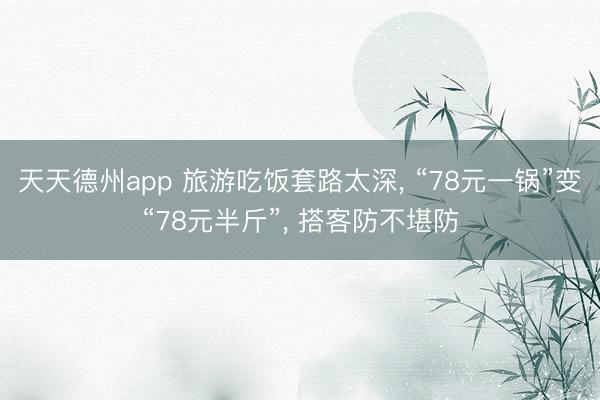 天天德州app 旅游吃饭套路太深， “78元一锅”变“78元半斤”， 搭客防不堪防
