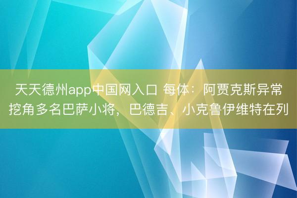 天天德州app中国网入口 每体：阿贾克斯异常挖角多名巴萨小将，巴德吉、小克鲁伊维特在列