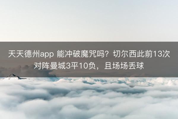 天天德州app 能冲破魔咒吗？切尔西此前13次对阵曼城3平10负，且场场丢球
