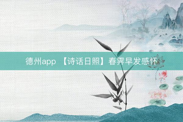德州app 【诗话日照】春霁早发感怀