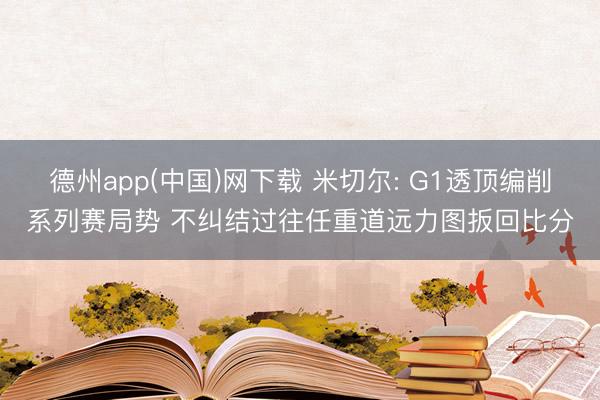 德州app(中国)网下载 米切尔: G1透顶编削系列赛局势 不纠结过往任重道远力图扳回比分