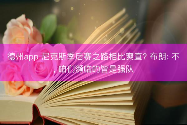 德州app 尼克斯季后赛之路相比爽直? 布朗: 不， 咱们濒临的皆是强队