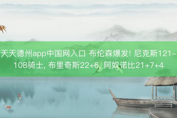 天天德州app中国网入口 布伦森爆发! 尼克斯121-108骑士， 布里奇斯22+6， 阿奴诺比21+7+4