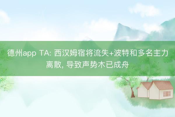 德州app TA: 西汉姆宿将流失+波特和多名主力离散， 导致声势木已成舟