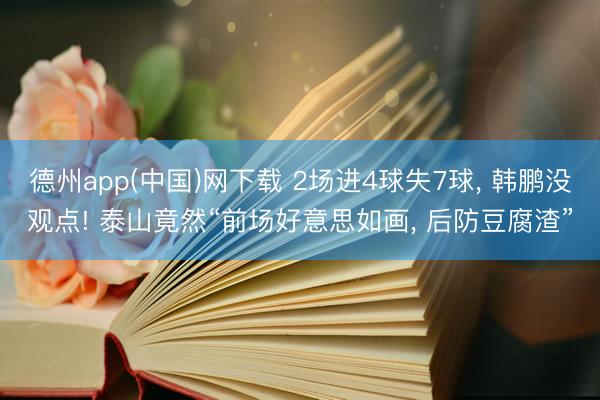 德州app(中国)网下载 2场进4球失7球， 韩鹏没观点! 泰山竟然“前场好意思如画， 后防豆腐渣”
