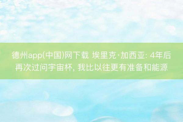 德州app(中国)网下载 埃里克·加西亚: 4年后再次过问宇宙杯， 我比以往更有准备和能源