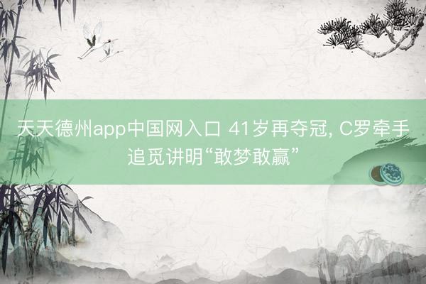 天天德州app中国网入口 41岁再夺冠， C罗牵手追觅讲明“敢梦敢赢”