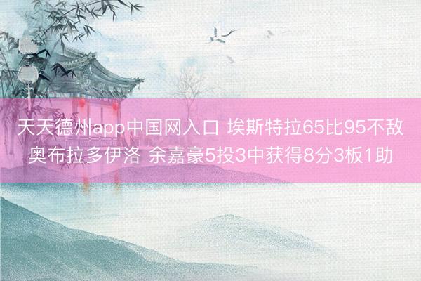 天天德州app中国网入口 埃斯特拉65比95不敌奥布拉多伊洛 余嘉豪5投3中获得8分3板1助