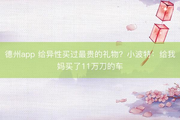 德州app 给异性买过最贵的礼物?小波特:给我妈买了11万刀的车