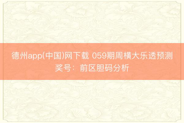 德州app(中国)网下载 059期周横大乐透预测奖号：前区胆码分析