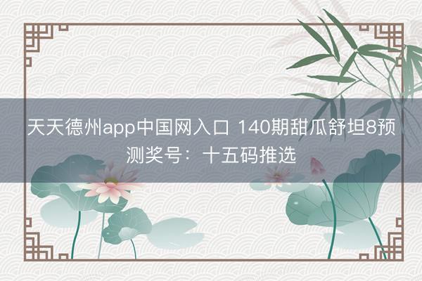 天天德州app中国网入口 140期甜瓜舒坦8预测奖号：十五码推选