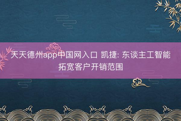 天天德州app中国网入口 凯捷: 东谈主工智能拓宽客户开销范围