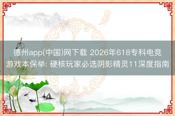 德州app(中国)网下载 2026年618专科电竞游戏本保举: 硬核玩家必选阴影精灵11深度指南