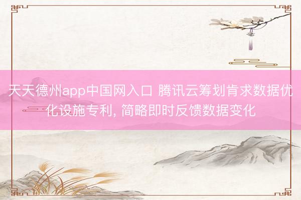 天天德州app中国网入口 腾讯云筹划肯求数据优化设施专利， 简略即时反馈数据变化