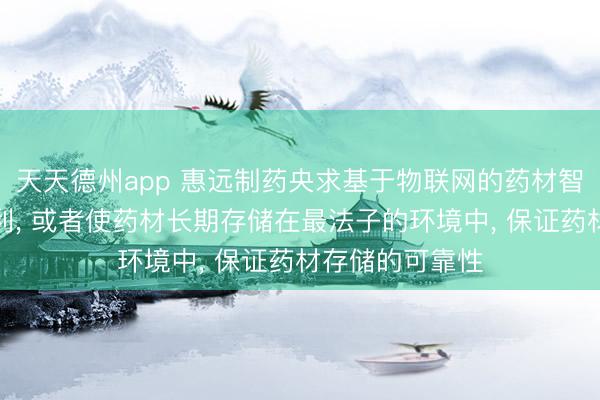 天天德州app 惠远制药央求基于物联网的药材智能存储门径专利， 或者使药材长期存储在最法子的环境中， 保证药材存储的可靠性