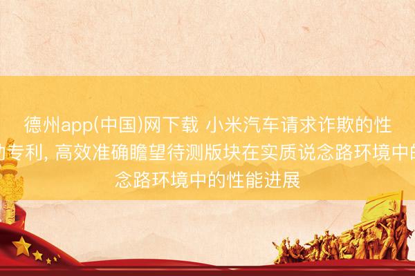 德州app(中国)网下载 小米汽车请求诈欺的性能瞻望活动专利， 高效准确瞻望待测版块在实质说念路环境中的性能进展