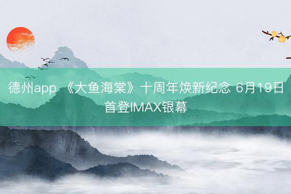 德州app 《大鱼海棠》十周年焕新纪念 6月19日首登IMAX银幕