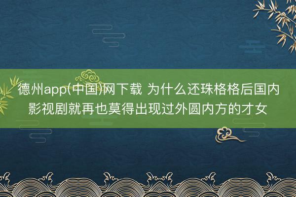 德州app(中国)网下载 为什么还珠格格后国内影视剧就再也莫得出现过外圆内方的才女