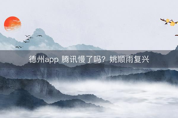 德州app 腾讯慢了吗?姚顺雨复兴