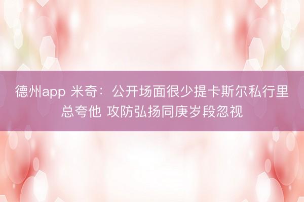 德州app 米奇：公开场面很少提卡斯尔私行里总夸他 攻防弘扬同庚岁段忽视