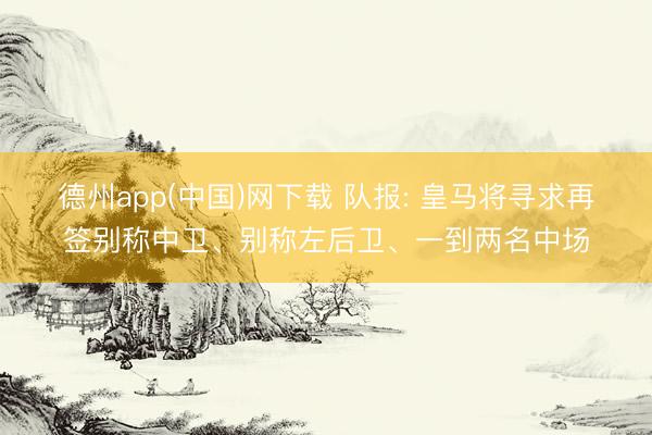 德州app(中国)网下载 队报: 皇马将寻求再签别称中卫、别称左后卫、一到两名中场