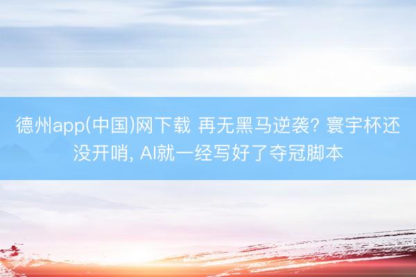德州app(中国)网下载 再无黑马逆袭? 寰宇杯还没开哨， AI就一经写好了夺冠脚本