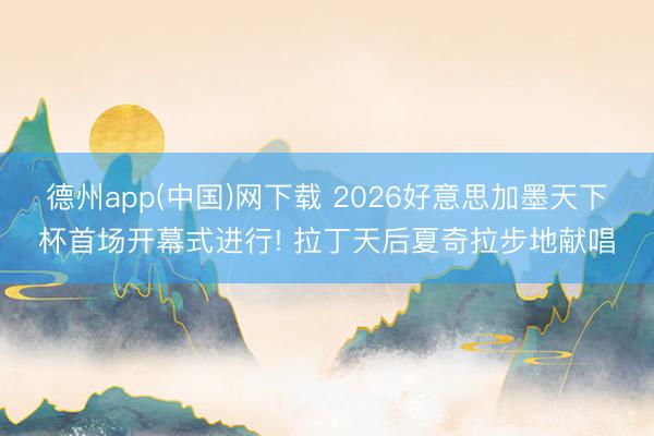 德州app(中国)网下载 2026好意思加墨天下杯首场开幕式进行! 拉丁天后夏奇拉步地献唱