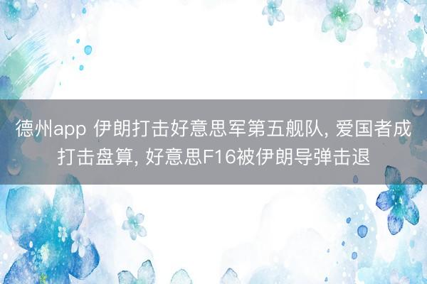 德州app 伊朗打击好意思军第五舰队， 爱国者成打击盘算， 好意思F16被伊朗导弹击退