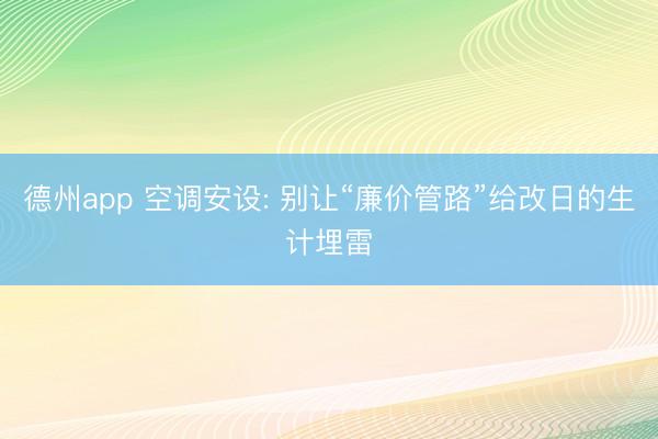 德州app 空调安设: 别让“廉价管路”给改日的生计埋雷