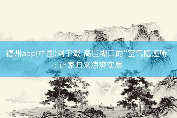 德州app(中国)网下载 高压糊口的“空气隐迹所”: 让家归来凉爽实质