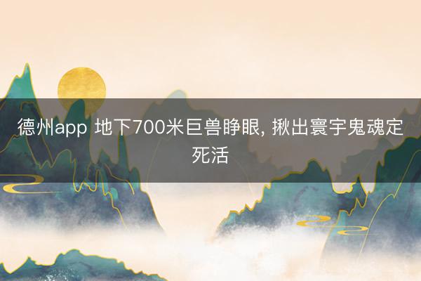 德州app 地下700米巨兽睁眼, 揪出寰宇鬼魂定死活