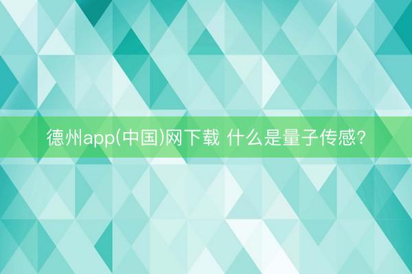 德州app(中国)网下载 什么是量子传感?