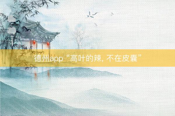 德州app “高叶的辣, 不在皮囊”